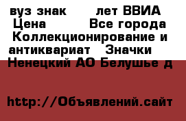 1.1) вуз знак : 50 лет ВВИА › Цена ­ 390 - Все города Коллекционирование и антиквариат » Значки   . Ненецкий АО,Белушье д.